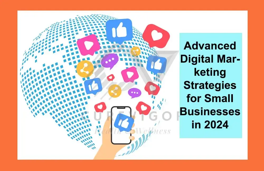 Advanced Digital Marketing Strategies for Small Businesses in 2024