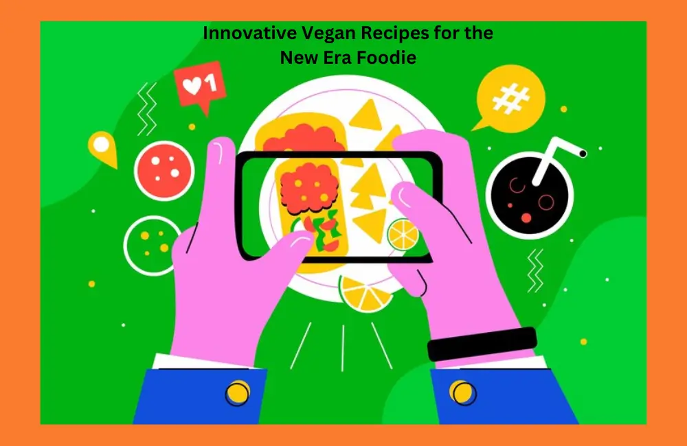 Innovative Vegan Recipes for the New Era Foodie