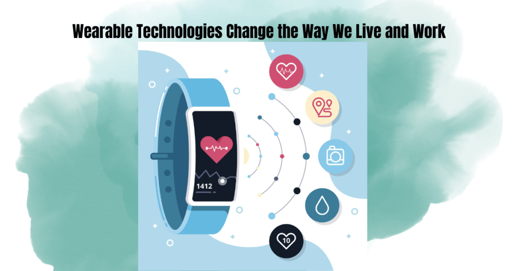 Wearable Technologies Are Changing the Way We Live and Work